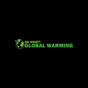 GLOBAL WARMING - SO WHAT