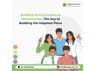 Building Strong Employee Relationships: The Key to Building the Happiest Place