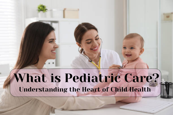 what-is-pediatric-care-understanding-the-heart-of-child-health-big-0