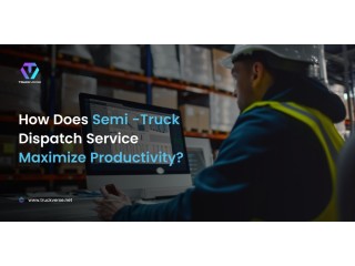 How Does Semi -Truck Dispatch Service Maximize Productivity?